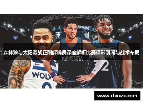 森林狼与太阳激战正酣解说员深度解析比赛精彩瞬间与战术布局